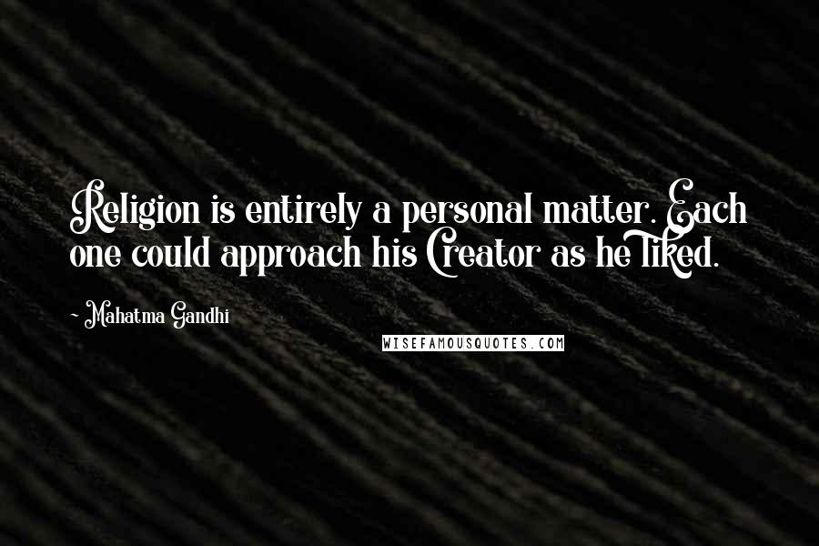 Mahatma Gandhi Quotes: Religion is entirely a personal matter. Each one could approach his Creator as he liked.