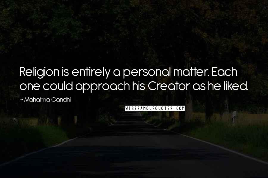 Mahatma Gandhi Quotes: Religion is entirely a personal matter. Each one could approach his Creator as he liked.