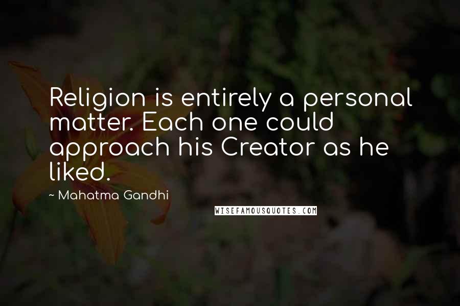 Mahatma Gandhi Quotes: Religion is entirely a personal matter. Each one could approach his Creator as he liked.