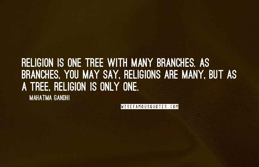 Mahatma Gandhi Quotes: Religion is one tree with many branches. As branches, you may say, religions are many, but as a tree, religion is only one.