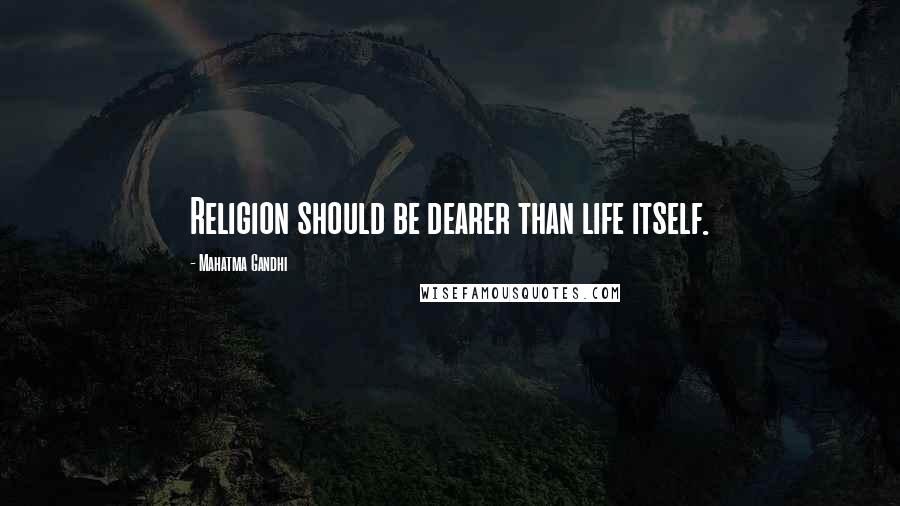 Mahatma Gandhi Quotes: Religion should be dearer than life itself.