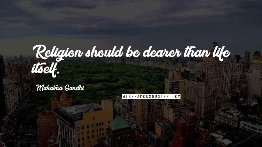 Mahatma Gandhi Quotes: Religion should be dearer than life itself.