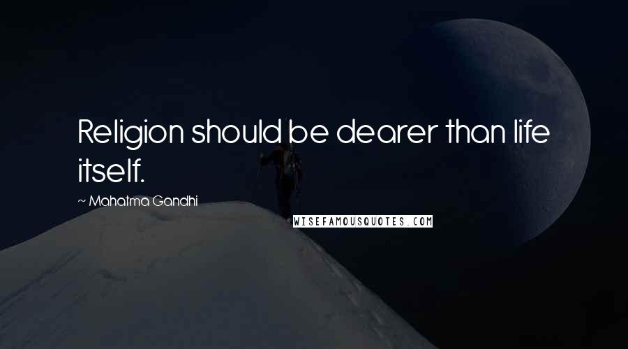 Mahatma Gandhi Quotes: Religion should be dearer than life itself.