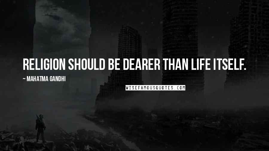 Mahatma Gandhi Quotes: Religion should be dearer than life itself.