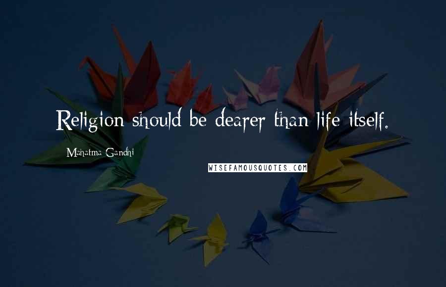 Mahatma Gandhi Quotes: Religion should be dearer than life itself.