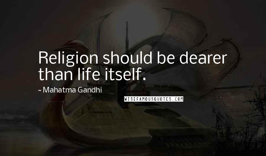 Mahatma Gandhi Quotes: Religion should be dearer than life itself.