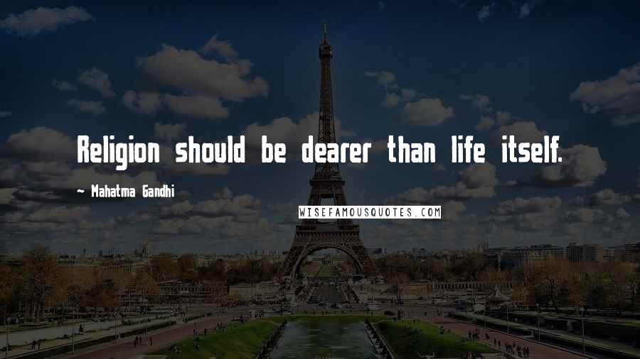 Mahatma Gandhi Quotes: Religion should be dearer than life itself.