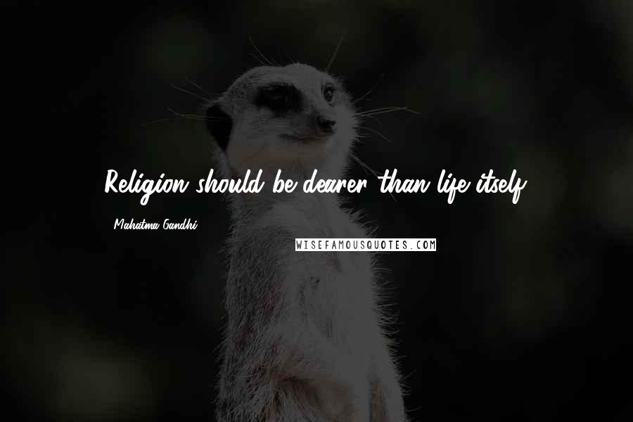 Mahatma Gandhi Quotes: Religion should be dearer than life itself.