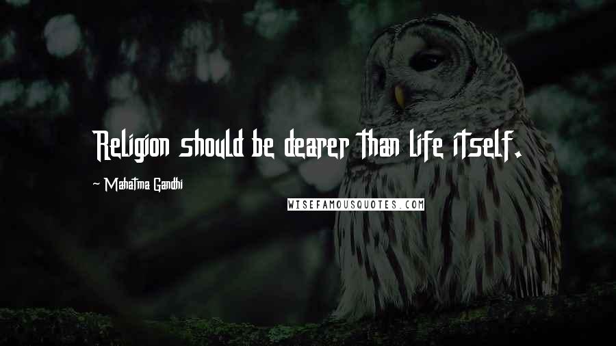 Mahatma Gandhi Quotes: Religion should be dearer than life itself.