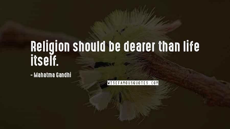 Mahatma Gandhi Quotes: Religion should be dearer than life itself.