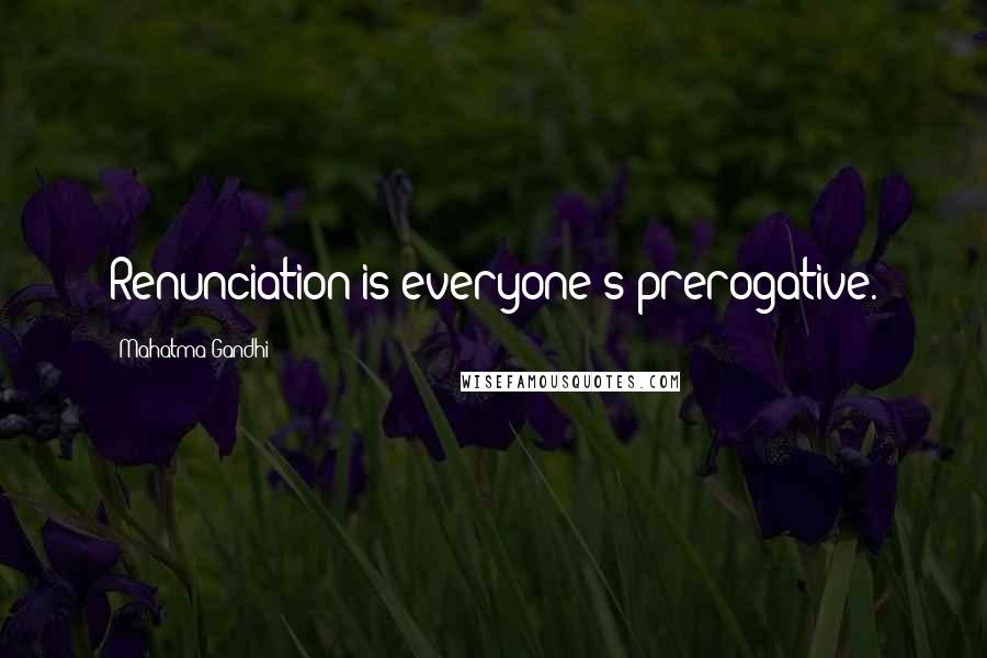 Mahatma Gandhi Quotes: Renunciation is everyone's prerogative.
