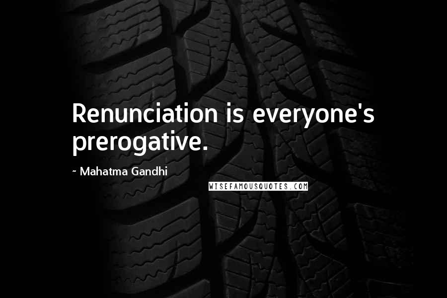 Mahatma Gandhi Quotes: Renunciation is everyone's prerogative.