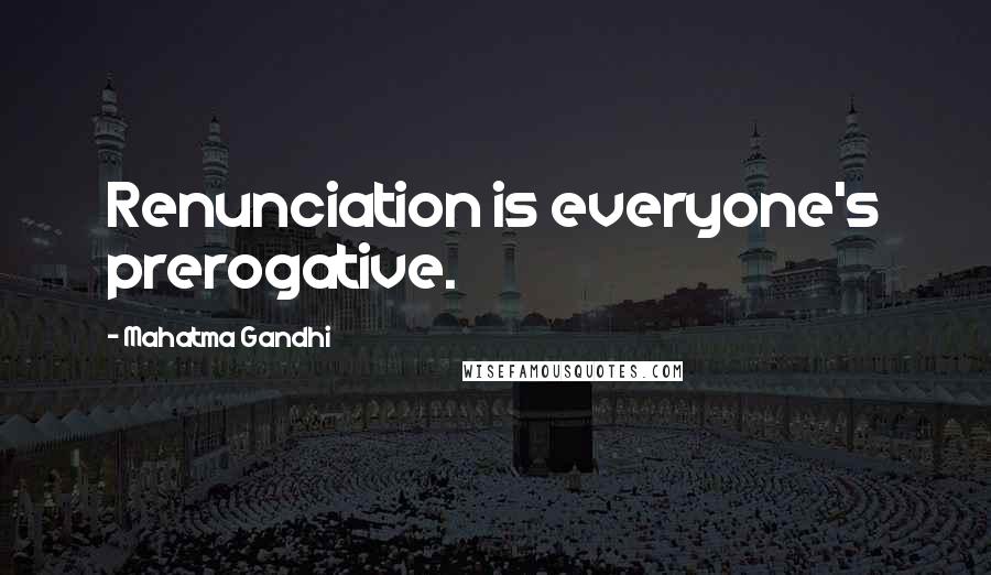 Mahatma Gandhi Quotes: Renunciation is everyone's prerogative.