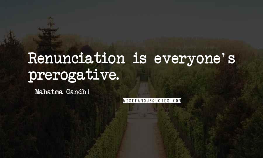 Mahatma Gandhi Quotes: Renunciation is everyone's prerogative.