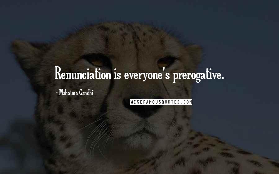 Mahatma Gandhi Quotes: Renunciation is everyone's prerogative.