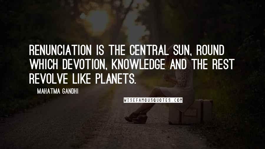 Mahatma Gandhi Quotes: Renunciation is the central sun, round which devotion, knowledge and the rest revolve like planets.