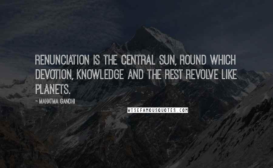 Mahatma Gandhi Quotes: Renunciation is the central sun, round which devotion, knowledge and the rest revolve like planets.