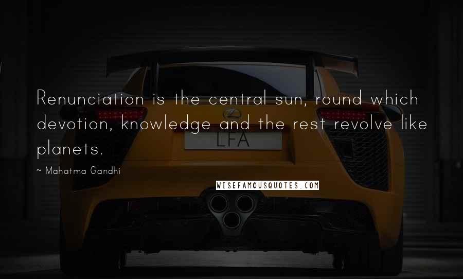 Mahatma Gandhi Quotes: Renunciation is the central sun, round which devotion, knowledge and the rest revolve like planets.