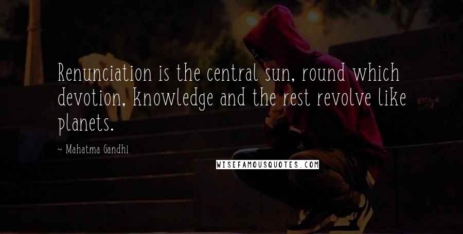 Mahatma Gandhi Quotes: Renunciation is the central sun, round which devotion, knowledge and the rest revolve like planets.