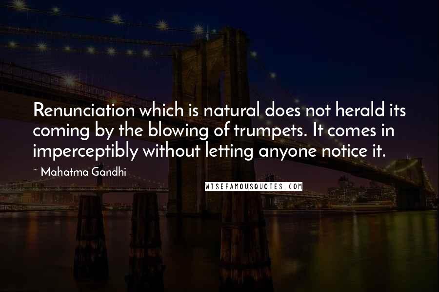 Mahatma Gandhi Quotes: Renunciation which is natural does not herald its coming by the blowing of trumpets. It comes in imperceptibly without letting anyone notice it.
