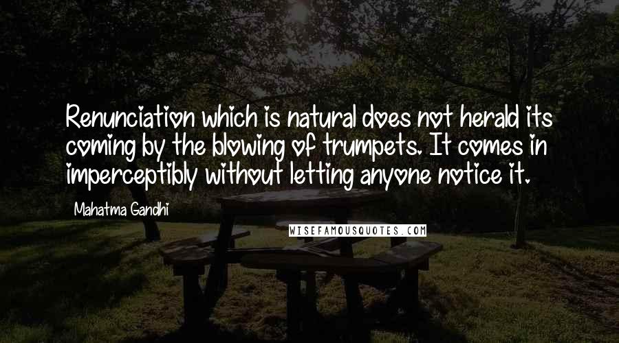 Mahatma Gandhi Quotes: Renunciation which is natural does not herald its coming by the blowing of trumpets. It comes in imperceptibly without letting anyone notice it.