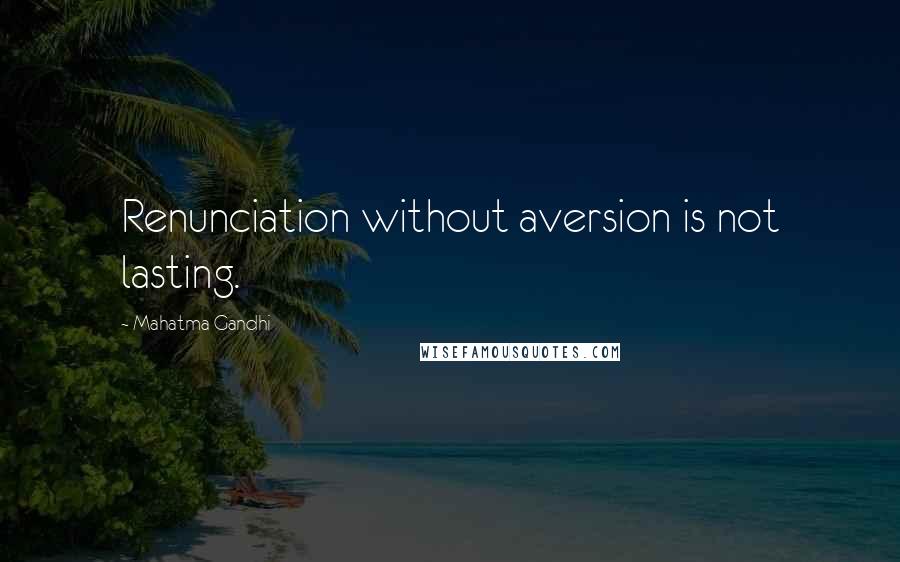 Mahatma Gandhi Quotes: Renunciation without aversion is not lasting.