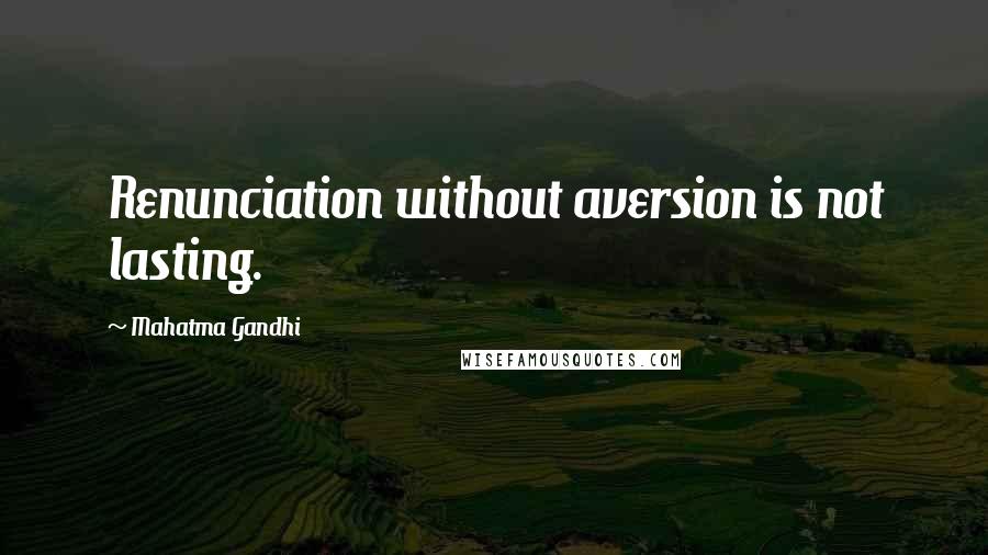 Mahatma Gandhi Quotes: Renunciation without aversion is not lasting.