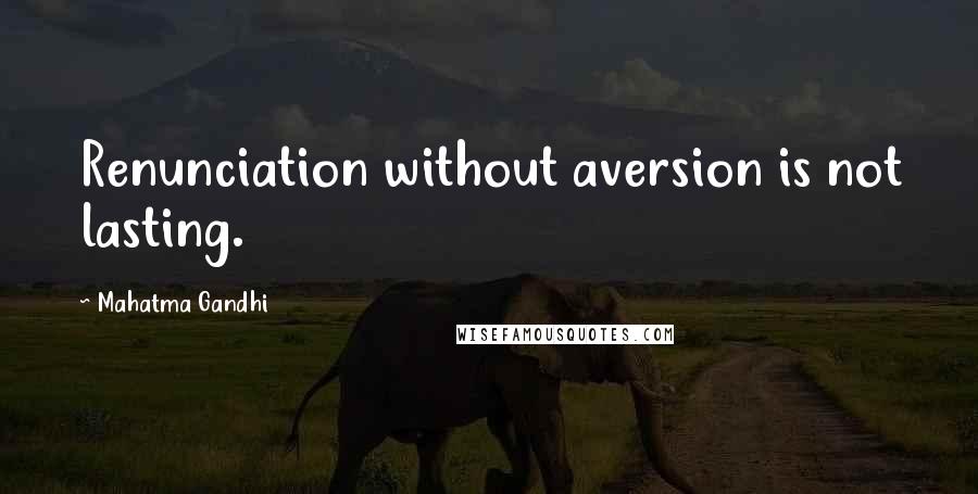 Mahatma Gandhi Quotes: Renunciation without aversion is not lasting.