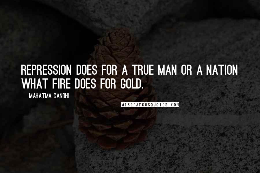Mahatma Gandhi Quotes: Repression does for a true man or a nation what fire does for gold.