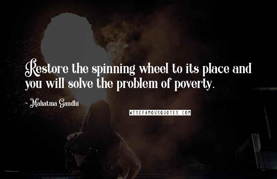 Mahatma Gandhi Quotes: Restore the spinning wheel to its place and you will solve the problem of poverty.