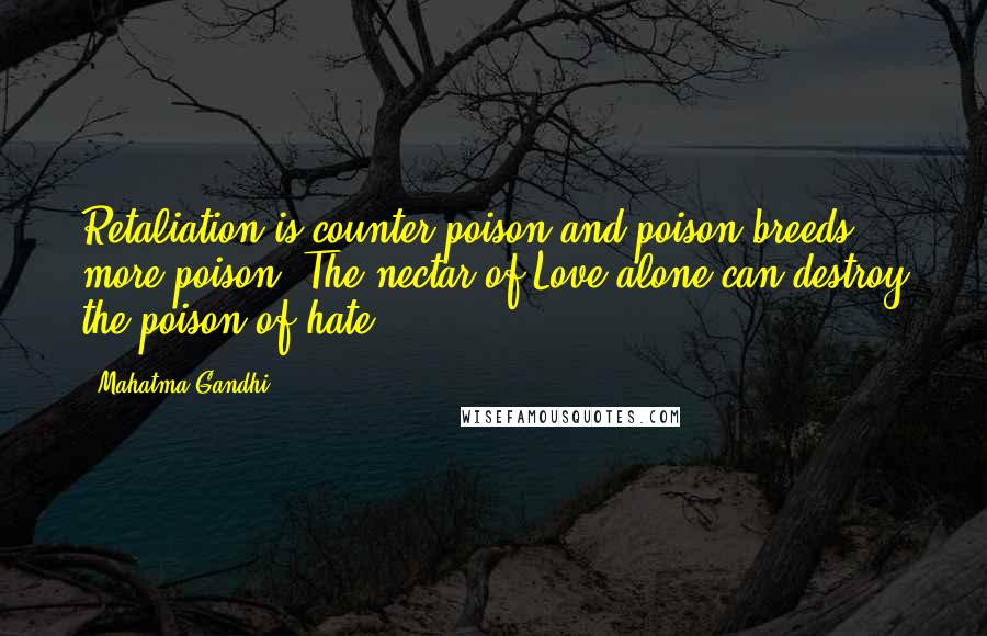 Mahatma Gandhi Quotes: Retaliation is counter-poison and poison breeds more poison. The nectar of Love alone can destroy the poison of hate.