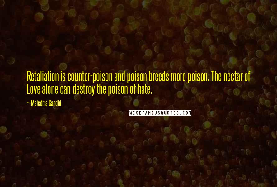 Mahatma Gandhi Quotes: Retaliation is counter-poison and poison breeds more poison. The nectar of Love alone can destroy the poison of hate.