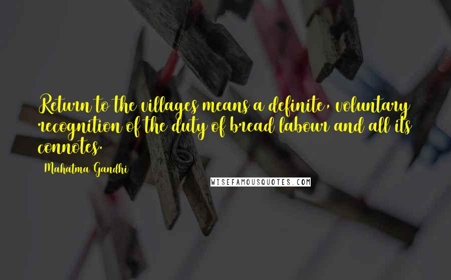Mahatma Gandhi Quotes: Return to the villages means a definite, voluntary recognition of the duty of bread labour and all its connotes.