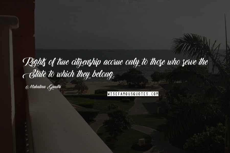 Mahatma Gandhi Quotes: Rights of true citizenship accrue only to those who serve the State to which they belong.