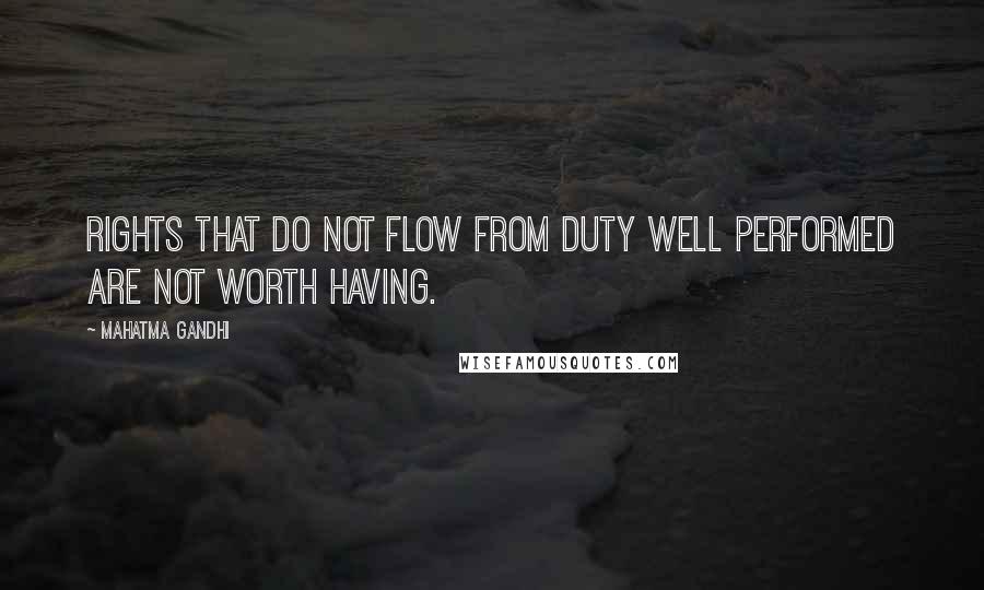 Mahatma Gandhi Quotes: Rights that do not flow from duty well performed are not worth having.