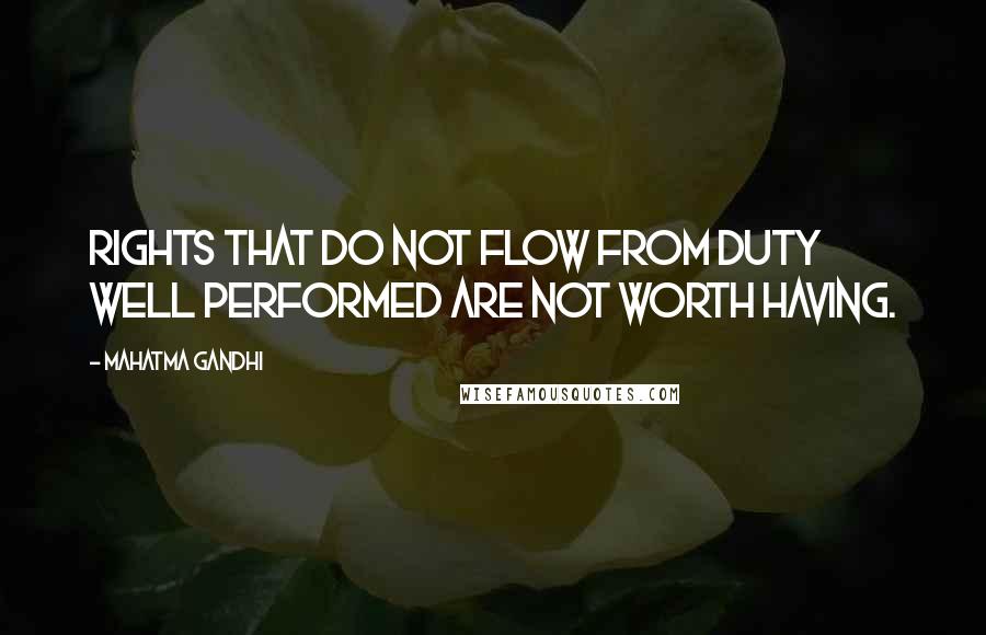 Mahatma Gandhi Quotes: Rights that do not flow from duty well performed are not worth having.