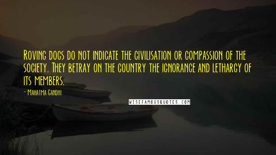 Mahatma Gandhi Quotes: Roving dogs do not indicate the civilisation or compassion of the society. They betray on the country the ignorance and lethargy of its members.