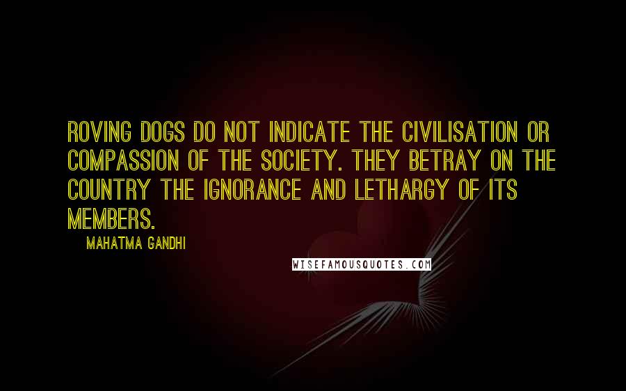 Mahatma Gandhi Quotes: Roving dogs do not indicate the civilisation or compassion of the society. They betray on the country the ignorance and lethargy of its members.