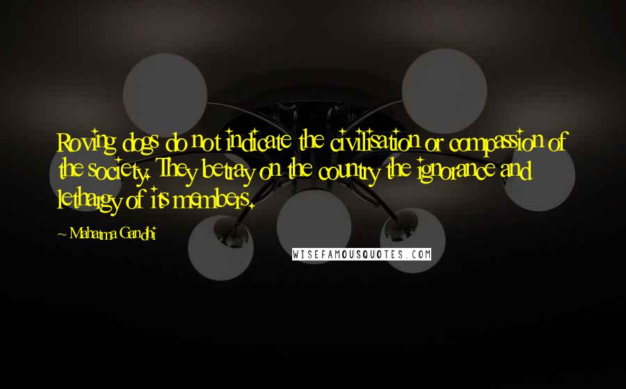 Mahatma Gandhi Quotes: Roving dogs do not indicate the civilisation or compassion of the society. They betray on the country the ignorance and lethargy of its members.