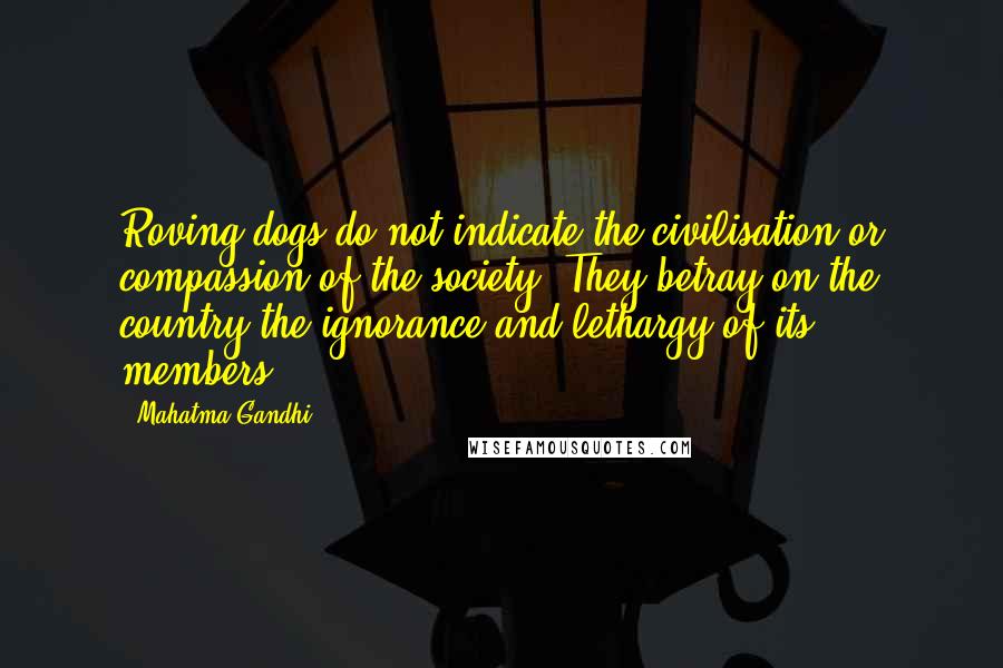 Mahatma Gandhi Quotes: Roving dogs do not indicate the civilisation or compassion of the society. They betray on the country the ignorance and lethargy of its members.