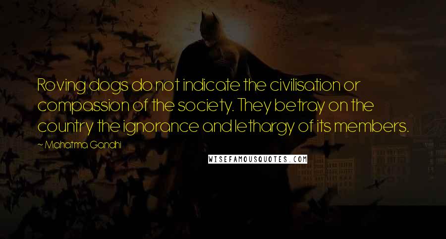 Mahatma Gandhi Quotes: Roving dogs do not indicate the civilisation or compassion of the society. They betray on the country the ignorance and lethargy of its members.