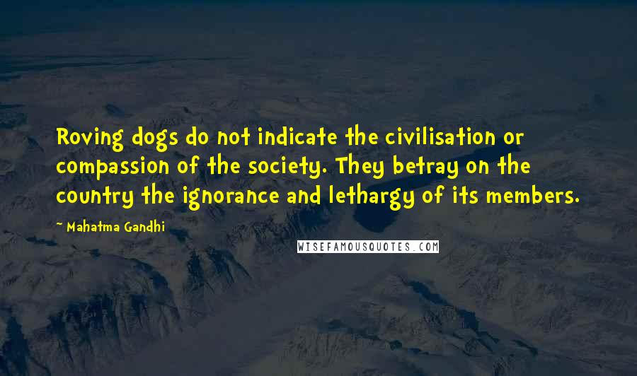 Mahatma Gandhi Quotes: Roving dogs do not indicate the civilisation or compassion of the society. They betray on the country the ignorance and lethargy of its members.