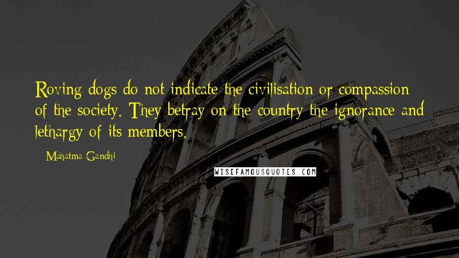 Mahatma Gandhi Quotes: Roving dogs do not indicate the civilisation or compassion of the society. They betray on the country the ignorance and lethargy of its members.