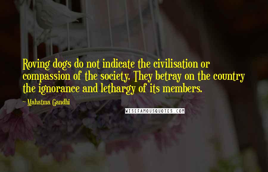 Mahatma Gandhi Quotes: Roving dogs do not indicate the civilisation or compassion of the society. They betray on the country the ignorance and lethargy of its members.