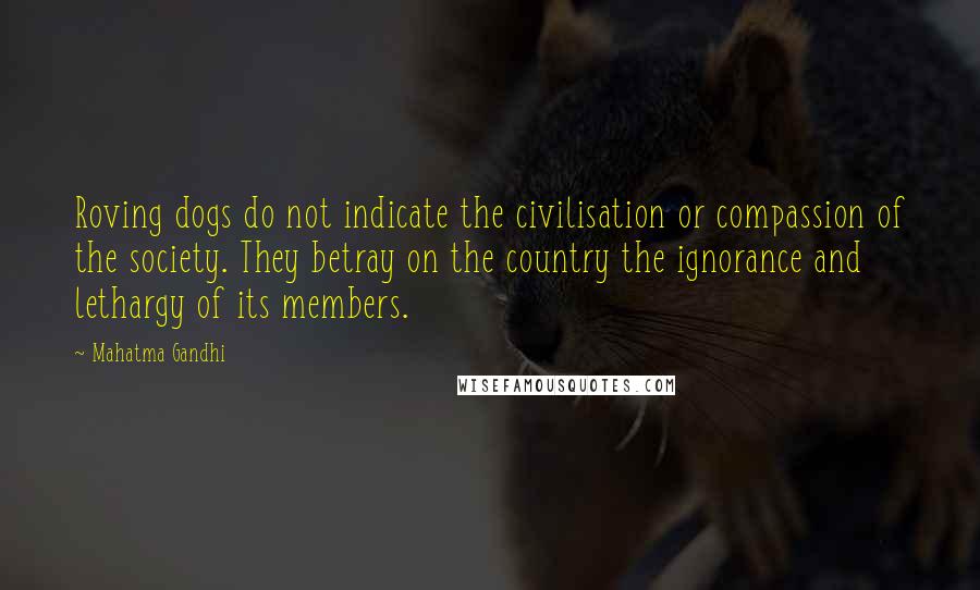 Mahatma Gandhi Quotes: Roving dogs do not indicate the civilisation or compassion of the society. They betray on the country the ignorance and lethargy of its members.