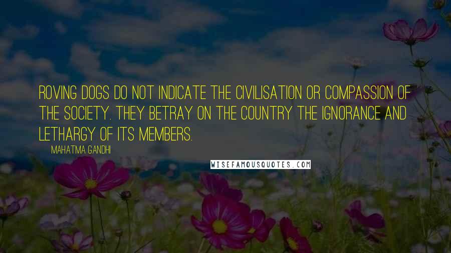 Mahatma Gandhi Quotes: Roving dogs do not indicate the civilisation or compassion of the society. They betray on the country the ignorance and lethargy of its members.