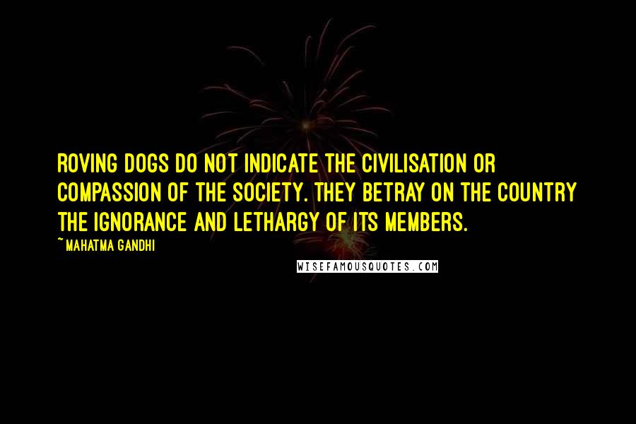 Mahatma Gandhi Quotes: Roving dogs do not indicate the civilisation or compassion of the society. They betray on the country the ignorance and lethargy of its members.