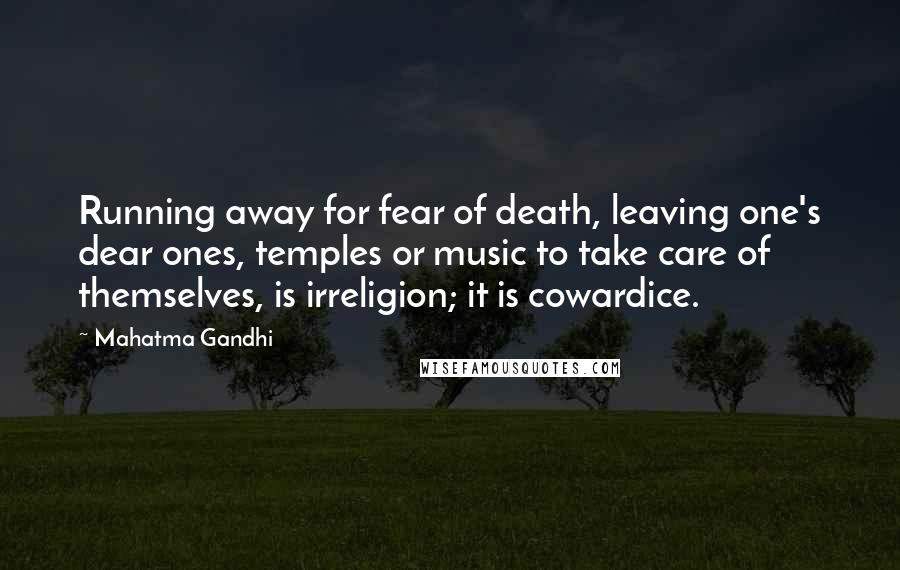 Mahatma Gandhi Quotes: Running away for fear of death, leaving one's dear ones, temples or music to take care of themselves, is irreligion; it is cowardice.