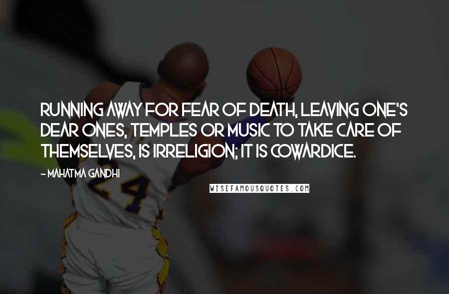 Mahatma Gandhi Quotes: Running away for fear of death, leaving one's dear ones, temples or music to take care of themselves, is irreligion; it is cowardice.