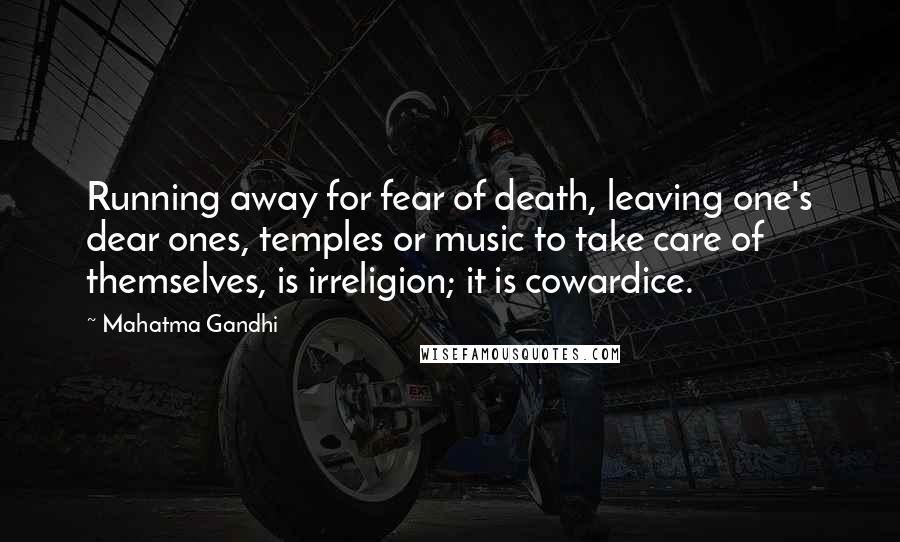 Mahatma Gandhi Quotes: Running away for fear of death, leaving one's dear ones, temples or music to take care of themselves, is irreligion; it is cowardice.